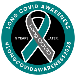 This image is an awareness badge for Long COVID. It features a teal and gray ribbon with the text "Long COVID" across it. Surrounding the ribbon is a teal circle with the words "LONG COVID AWARENESS" at the top and "#LONGCOVIDAWARENESS2025" at the bottom.
